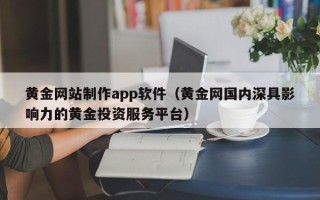 铜陵黄金网站制作app软件（黄金网国内深具影响力的黄金投资服务平台）