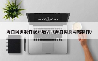 铜陵海口网页制作设计培训（海口网页网站制作）