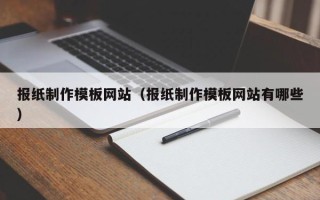 铜陵报纸制作模板网站（报纸制作模板网站有哪些）