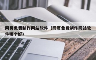 铜陵网页免费制作网站软件（网页免费制作网站软件哪个好）