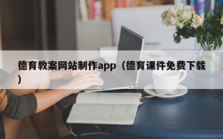 铜陵德育教案网站制作app（德育课件免费下载）