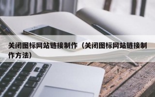 铜陵关闭图标网站链接制作（关闭图标网站链接制作方法）
