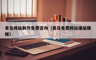 铜陵青岛网站制作免费咨询（青岛免费网站建站模板）