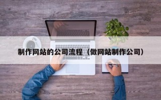 铜陵制作网站的公司流程（做网站制作公司）