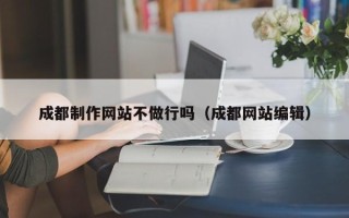 铜陵成都制作网站不做行吗（成都网站编辑）