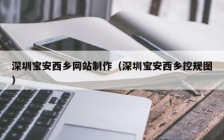 铜陵深圳宝安西乡网站制作（深圳宝安西乡控规图）