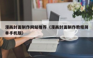 铜陵漫画封面制作网站推荐（漫画封面制作教程简单手机版）